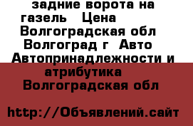 задние ворота на газель › Цена ­ 5 000 - Волгоградская обл., Волгоград г. Авто » Автопринадлежности и атрибутика   . Волгоградская обл.